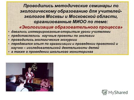Проводились методические семинары по экологическому образованию для учителей- экологов Москвы и Московской области, организованные МИОО по теме: «Экологизация.