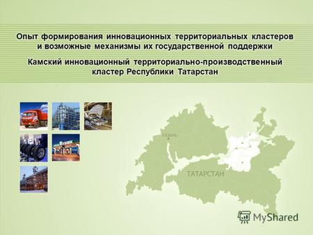 Республика Татарстан Территориальное расположение кластера Общая площадь территории - 7577 км 2 Численность населения – 1 млн. чел. ВТП - 333 млрд. руб.