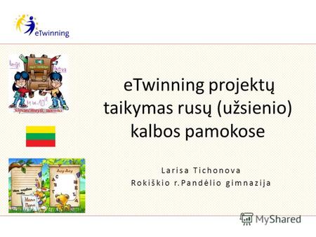 ETwinning projektų taikymas rusų (užsienio) kalbos pamokose Larisa Tichonova Rokiškio r.Pandėlio gimnazija.