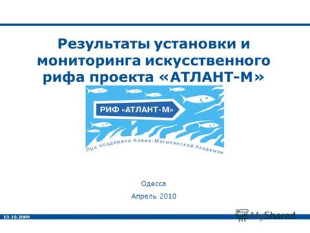 13.10.2009 Результаты установки и мониторинга искусственного рифа проекта «АТЛАНТ-М» Одесса Апрель 2010.