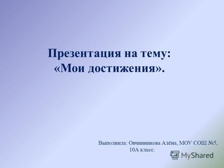 Презентация на тему: «Мои достижения». Выполнила: Овчинникова Алёна, МОУ СОШ 5, 10А класс.