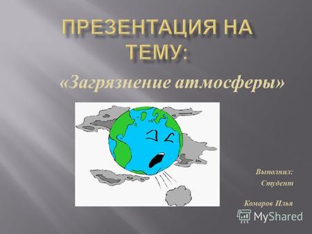 « Загрязнение атмосферы » Выполнил : Студент гр. С -11 Комаров Илья.