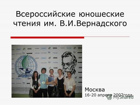 Всероссийские юношеские чтения им. В.И.Вернадского Москва 16-20 апреля 2007года.