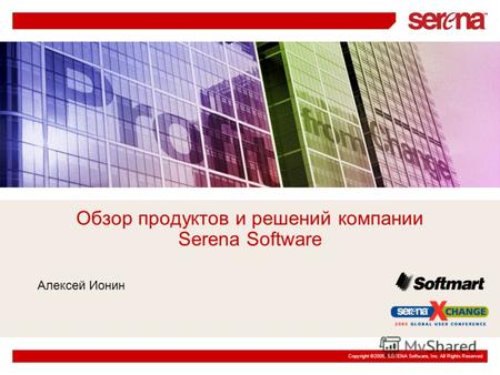 Copyright ©2005, SERENA Software, Inc. All Rights Reserved Обзор продуктов и решений компании Serena Software Алексей Ионин.