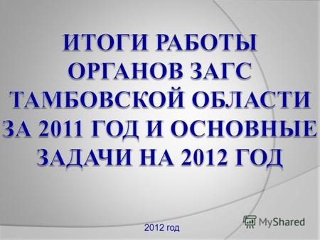 2012 год Общие характеристики органов ЗАГС Тамбовской области В Тамбовской области по итогам 2011 года регистрацию актов осуществляли: 30 органов ЗАГС.