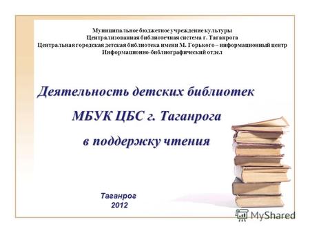Деятельность детских библиотек МБУК ЦБС г. Таганрога в поддержку чтения Таганрог2012 Муниципальное бюджетное учреждение культуры Централизованная библиотечная.