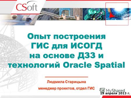 19 апреля 2013 г. Опыт построения ГИС для ИСОГД на основе ДЗЗ и технологий Oracle Spatial _____________________ Людмила Старицына менеджер проектов, отдел.