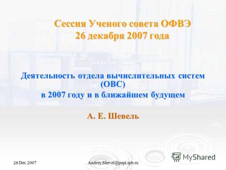 26 Dec 2007Andrey.Shevel@pnpi.spb.ru Сессия Ученого совета ОФВЭ 26 декабря 2007 года Деятельность отдела вычислительных систем (ОВС) в 2007 году и в ближайшем.