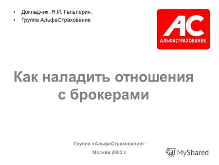 Группа «АльфаСтрахование» Москва 2003 г. Докладчик: Я.И. Гальперин, Группа АльфаСтрахование Как наладить отношения с брокерами.