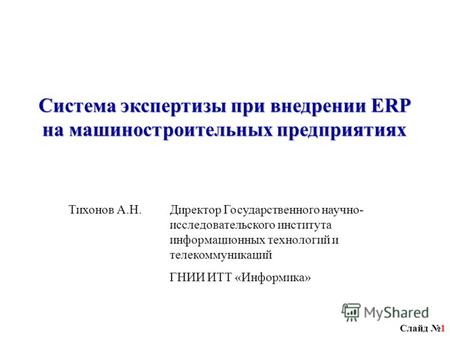 Слайд 1 Система экспертизы при внедрении ERP на машиностроительных предприятиях Тихонов А.Н.Директор Государственного научно- исследовательского института.