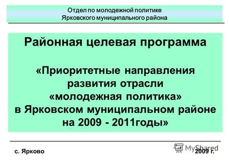 Районная целевая программа «Приоритетные направления развития отрасли «молодежная политика» в Ярковском муниципальном районе на 2009 - 2011годы» с. Ярково.