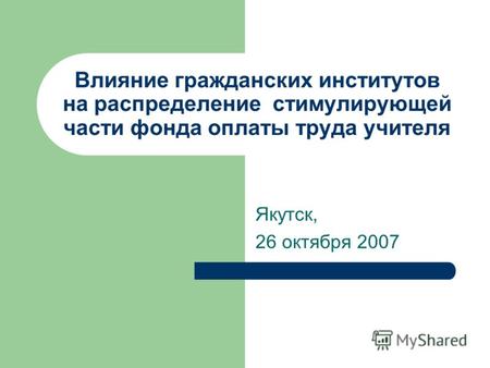 Влияние гражданских институтов на распределение стимулирующей части фонда оплаты труда учителя Якутск, 26 октября 2007.