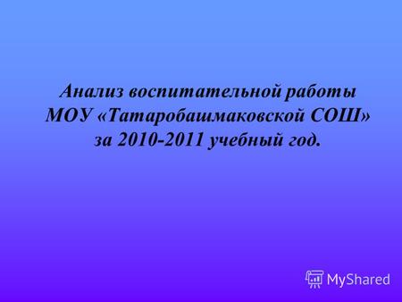 Анализ воспитательной работы МОУ «Татаробашмаковской СОШ» за 2010-2011 учебный год.