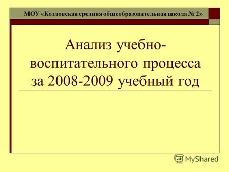 Анализ учебно- воспитательного процесса за 2008-2009 учебный год МОУ «Козловская средняя общеобразовательная школа 2»