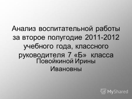 Анализ воспитательной работы за второе полугодие 2011-2012 учебного года, классного руководителя 7 «Б» класса Повойкиной Ирины Ивановны.