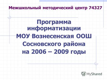 Межшкольный методический центр 74327 Программа информатизации МОУ Вознесенская ООШ Сосновского района на 2006 – 2009 годы.