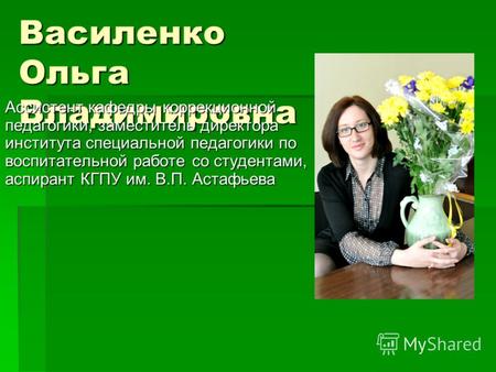 Василенко Ольга Владимировна Ассистент кафедры коррекционной педагогики, заместитель директора института специальной педагогики по воспитательной работе.