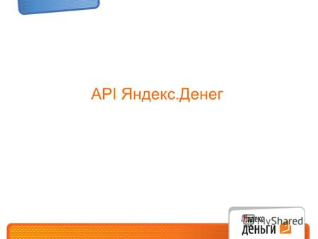 API Яндекс.Денег. Что такое API Яндекс.Денег API Яндекс.Денег – это протокол, с помощью которого интернет-магазин, онлайн-игра, мобильное приложение и.