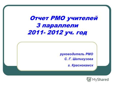 Отчет РМО учителей 3 параллели 2011- 2012 уч. год руководитель РМО С. Г. Шипигузова г. Краснокамск.