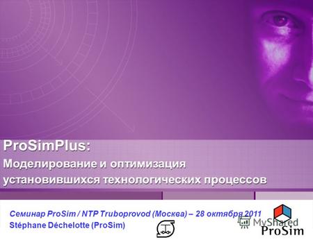 ProSimPlus: Моделирование и оптимизация установившихся технологических процессов Семинар ProSim / NTP Truboprovod (Москва) – 28 октября 2011 Stéphane Déchelotte.