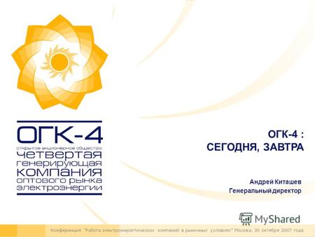 Андрей Киташев Генеральный директор Конференция Работа электроэнерегтических компаний в рыночных условиях Москва, 30 октября 2007 года ОГК-4 : СЕГОДНЯ,
