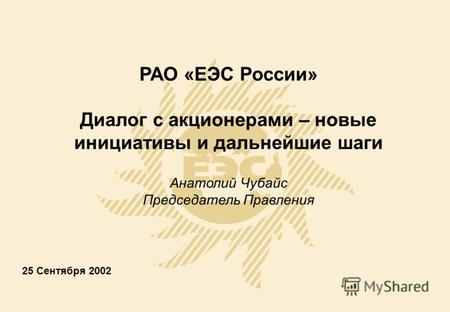 25 Сентября 2002 РАО «ЕЭС России» Диалог с акционерами – новые инициативы и дальнейшие шаги Анатолий Чубайс Председатель Правления.