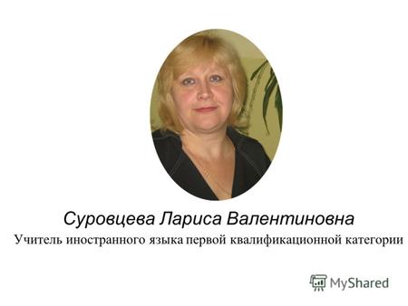 Суровцева Лариса Валентиновна Учитель иностранного языка первой квалификационной категории.