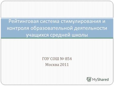 ГОУ СОШ 854 Москва 2011 Рейтинговая система стимулирования и контроля образовательной деятельности учащихся средней школы.