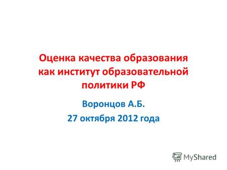 Оценка качества образования как институт образовательной политики РФ Воронцов А.Б. 27 октября 2012 года.