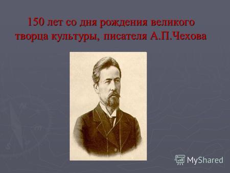 150 лет со дня рождения великого творца культуры, писателя А.П.Чехова.
