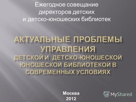 Ежегодное совещание директоров детских и детско-юношеских библиотек Москва 2012.