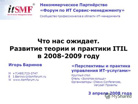 3 апреля 2008 года Игорь Баринов M +7(495)723-3747 E I.Barinov@itsmforum.ru W www.itsmforum.ru Что нас ожидает. Развитие теории и практики ITIL в 2008-2009.
