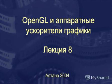 OpenGL и аппаратные ускорители графики Астана 2004 Лекция 8.