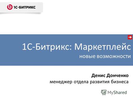 1С-Битрикс: Маркетплейс новые возможности Денис Донченко менеджер отдела развития бизнеса.