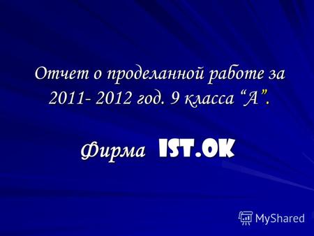 Отчет о проделанной работе за 2011- 2012 год. 9 класса А. Фирма IST.Ok.