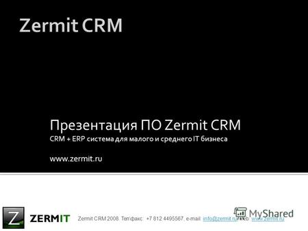 Презентация ПО Zermit CRM CRM + ERP система для малого и среднего IT бизнеса www.zermit.ru Zermit CRM 2008. Тел\факс: +7 812 4495567, e-mail: info@zermit.ru,