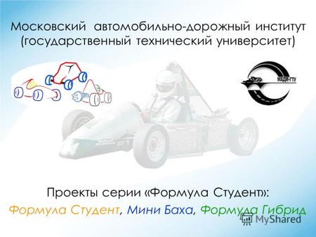 Московский автомобильно-дорожный институт (государственный технический университет) Проекты серии «Формула Студент»: Формула Студент, Мини Баха, Формула.