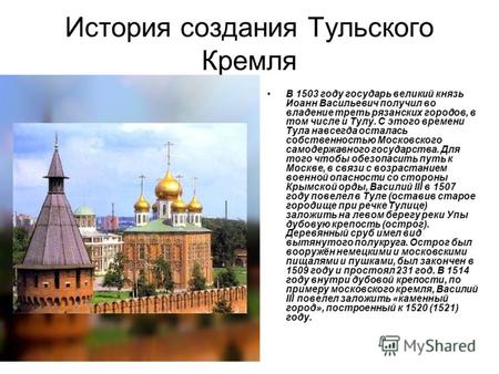 История создания Тульского Кремля В 1503 году государь великий князь Иоанн Васильевич получил во владение треть рязанских городов, в том числе и Тулу.