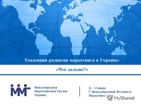 Тенденции развития маркетинга в Украине: «Что дальше?» 11 - 13 июня V Международный Фестиваль Маркетинга Международная Маркетинговая Группа Украина.