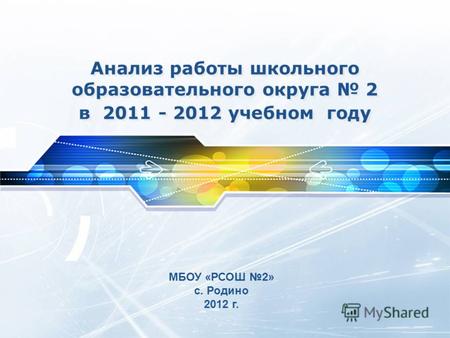Анализ работы школьного образовательного округа 2 в 2011 - 2012 учебном году МБОУ «РСОШ 2» с. Родино 2012 г.