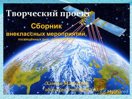 Творческий проект Сборник внеклассных мероприятий, посвящённых дню космонавтики { Ханты-Мансийск 2010-2011 учебный год.