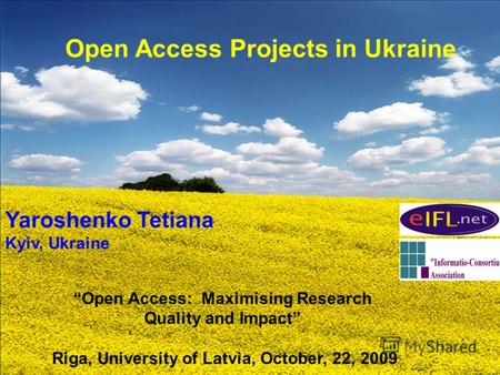 Open Access Projects in Ukraine Yaroshenko Tetiana Kyiv, Ukraine Open Access: Maximising Research Quality and Impact Riga, University of Latvia, October,