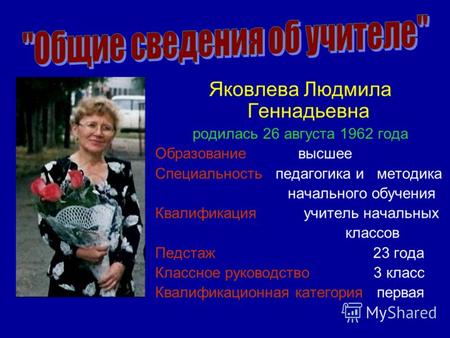Яковлева Людмила Геннадьевна родилась 26 августа 1962 года Образование высшее Специальность педагогика и методика начального обучения Квалификация учитель.