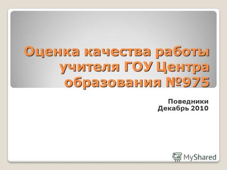 Оценка качества работы учителя ГОУ Центра образования 975 Поведники Декабрь 2010.