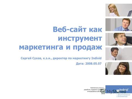 Веб-сайт как инструмент маркетинга и продаж Сергей Сухов, к.э.н., директор по маркетингу Individ Дата: 2008.05.07.