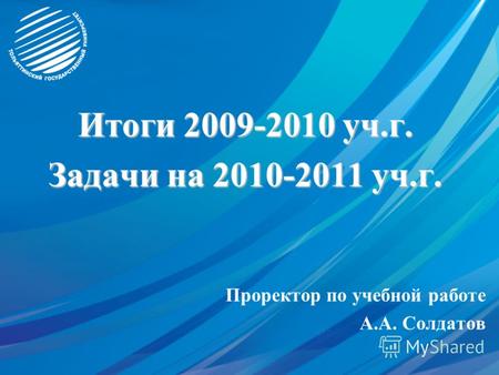Итоги 2009-2010 уч.г. Задачи на 2010-2011 уч.г. Проректор по учебной работе А.А. Солдатов.