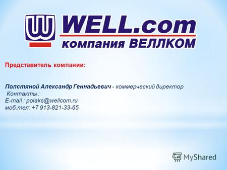 Представитель компании: Полстяной Александр Геннадьевич - коммерческий директор Контакты : E-mail : polaks@wellcom.ru моб.тел: +7 913-821-33-65.