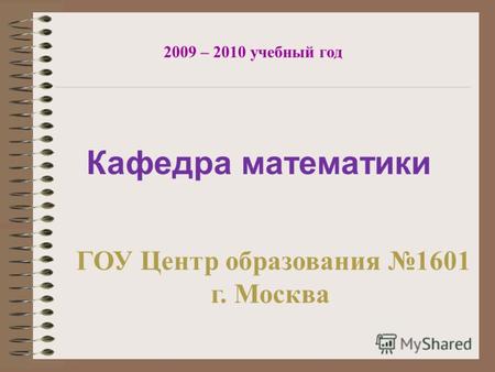 Кафедра математики 2009 – 2010 учебный год ГОУ Центр образования 1601 г. Москва.