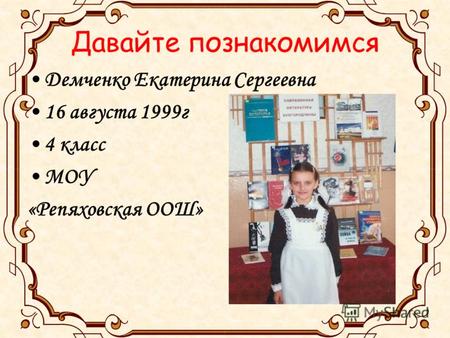 Давайте познакомимся Демченко Екатерина Сергеевна 16 августа 1999г 4 класс МОУ «Репяховская ООШ»