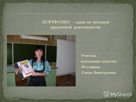 ПОРТФОЛИО – один из методов проектной деятельности Учитель начальных классов: Истомина Елена Викторовна.